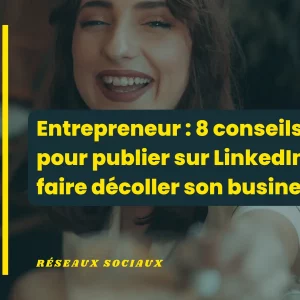 Entrepreneur 8 conseils pour publier sur LinkedIn et faire décoller son business